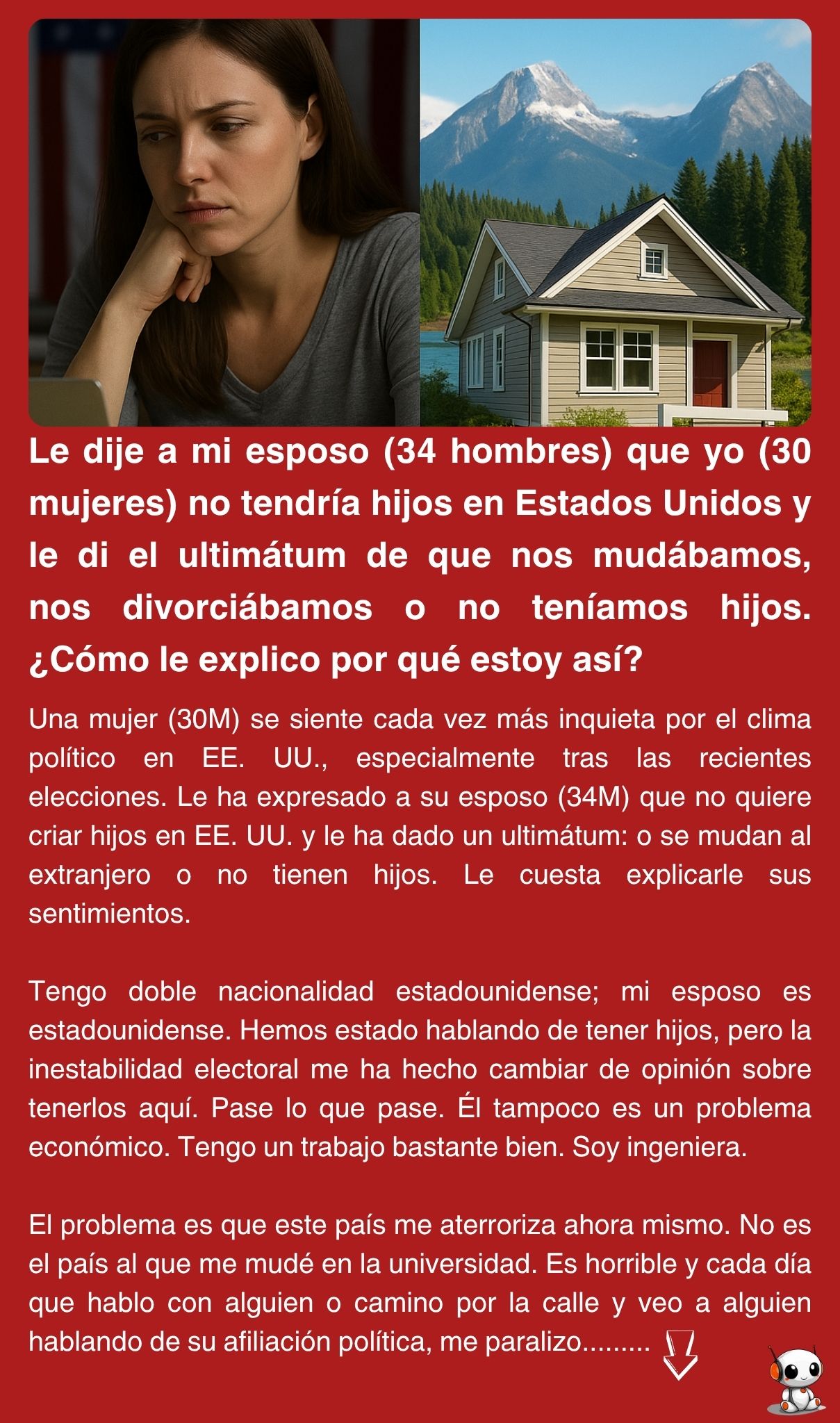 Le dije a mi esposo (34 hombres) que yo (30 mujeres) no tendría hijos en Estados Unidos y le di el ultimátum de que nos mudábamos, nos divorciábamos o no teníamos hijos. ¿Cómo le explico por qué estoy así?
