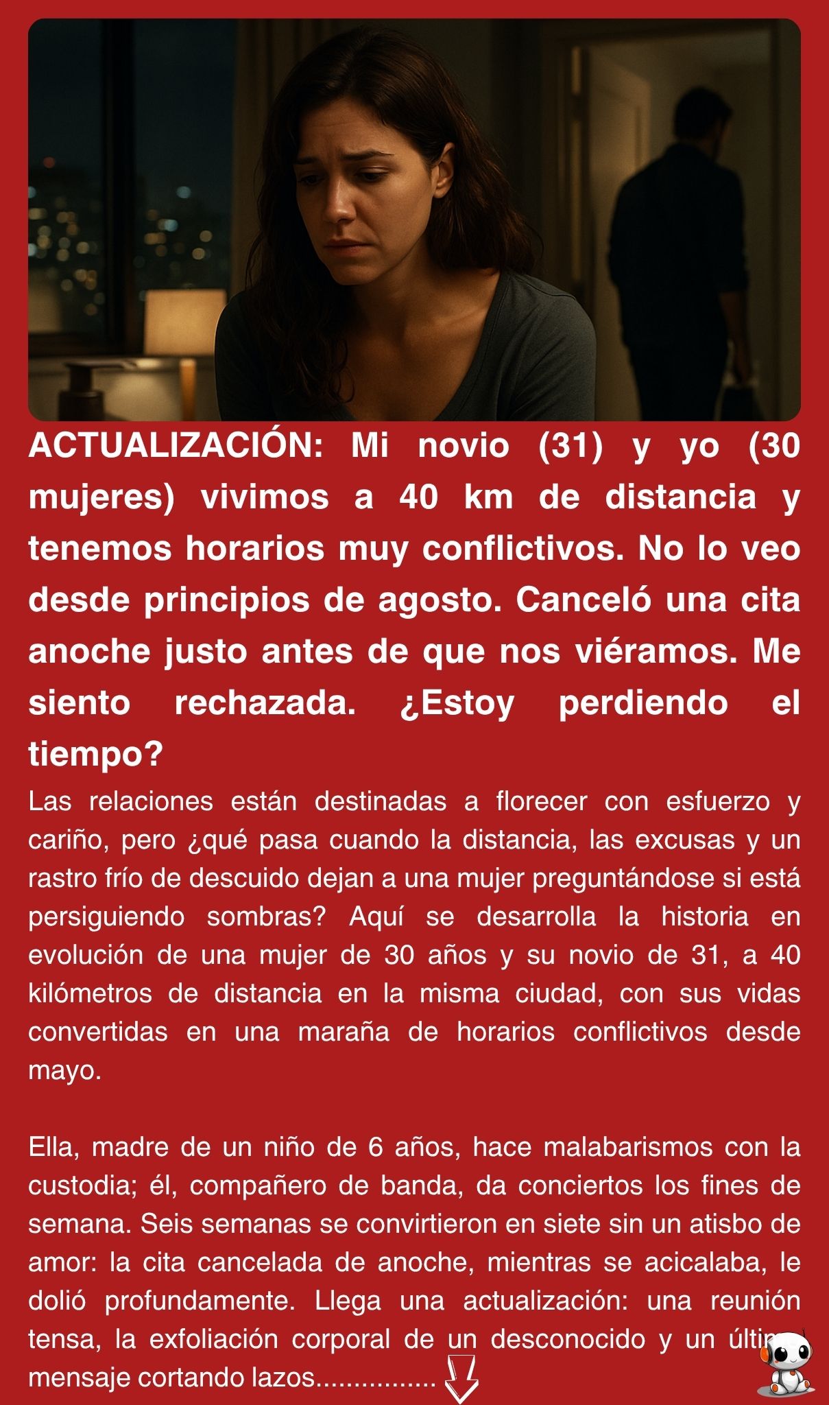 ACTUALIZACIÓN: Mi novio (31) y yo (30 mujeres) vivimos a 40 km de distancia y tenemos horarios muy conflictivos. No lo veo desde principios de agosto. Canceló una cita anoche justo antes de que nos viéramos. Me siento rechazada. ¿Estoy perdiendo el tiempo?